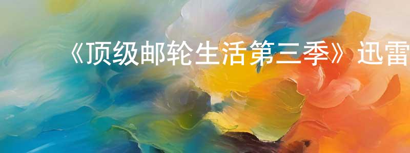 影视迷陈敬良的个人博客,《顶级邮轮生活第三季》迅雷下载/在线观看-都市情感-美剧天堂